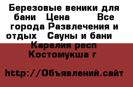 Березовые веники для бани › Цена ­ 40 - Все города Развлечения и отдых » Сауны и бани   . Карелия респ.,Костомукша г.